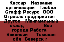 Кассир › Название организации ­ Глобал Стафф Ресурс, ООО › Отрасль предприятия ­ Другое › Минимальный оклад ­ 35 000 - Все города Работа » Вакансии   . Томская обл.,Северск г.